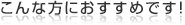 こんな方におすすめです！