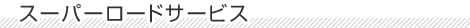 スーパーロードサービス